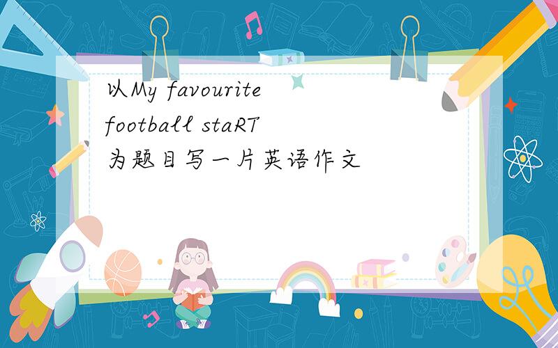 以My favourite football staRT为题目写一片英语作文