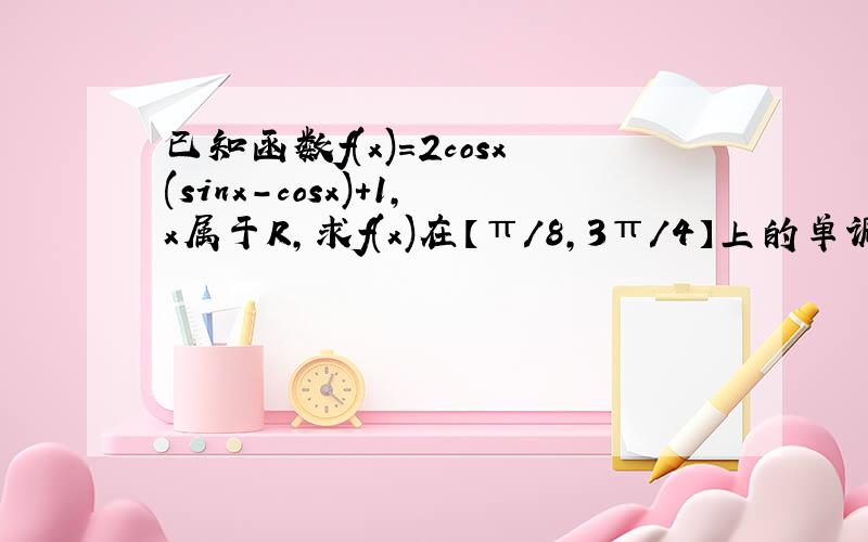 已知函数f(x)=2cosx(sinx-cosx)+1,x属于R,求f(x)在【π/8,3π/4】上的单调区间