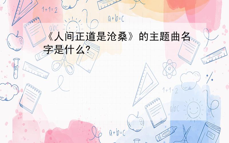 《人间正道是沧桑》的主题曲名字是什么?