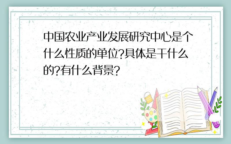 中国农业产业发展研究中心是个什么性质的单位?具体是干什么的?有什么背景?