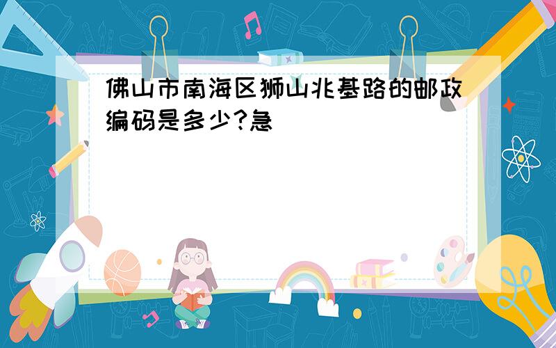 佛山市南海区狮山兆基路的邮政编码是多少?急