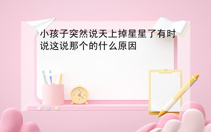 小孩子突然说天上掉星星了有时说这说那个的什么原因