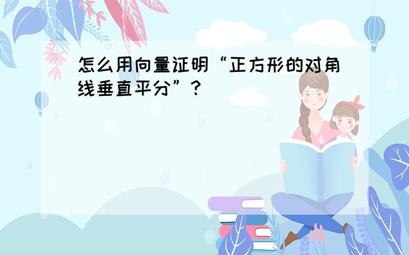 怎么用向量证明“正方形的对角线垂直平分”?