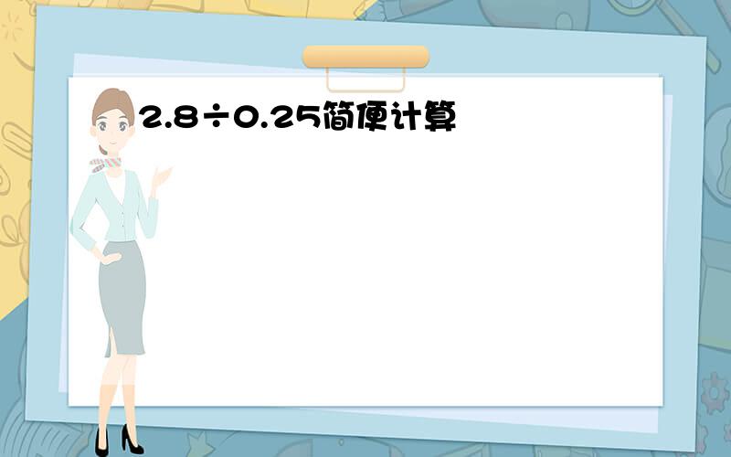 2.8÷0.25简便计算