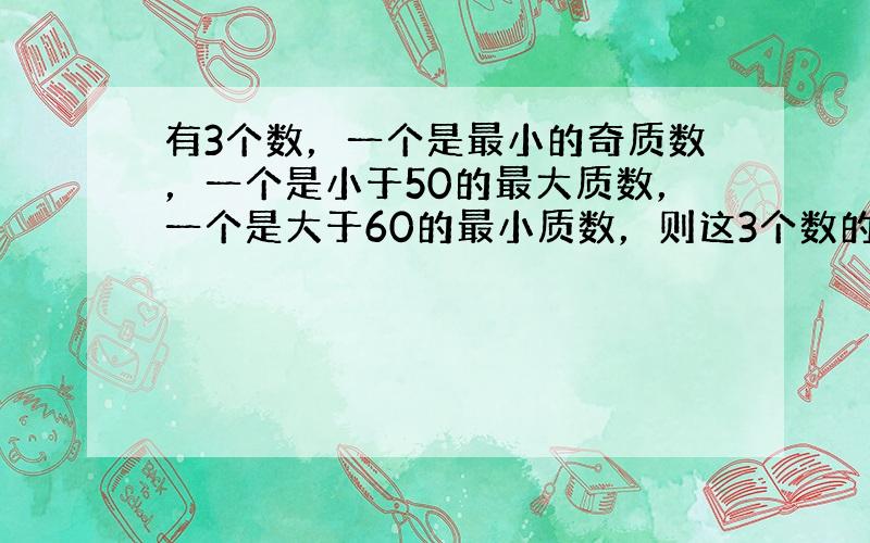 有3个数，一个是最小的奇质数，一个是小于50的最大质数，一个是大于60的最小质数，则这3个数的和是（　　）