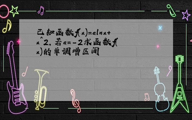 已知函数f(x)=alnx+x^2,若a=-2求函数f(x)的单调增区间