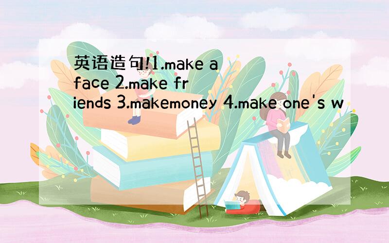 英语造句!1.make a face 2.make friends 3.makemoney 4.make one's w