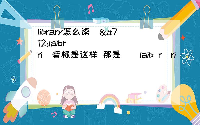 library怎么读[ˈlaibrəri]音标是这样 那是[ˈlaib rəri