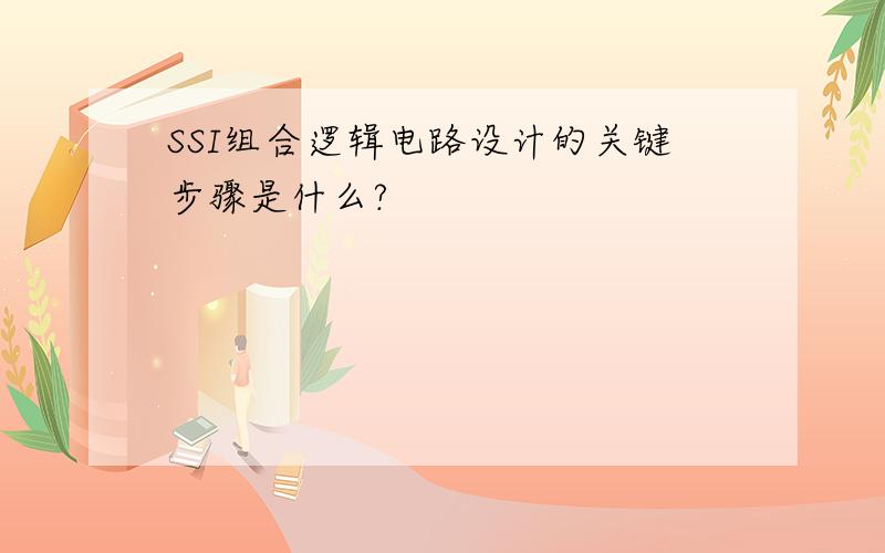 SSI组合逻辑电路设计的关键步骤是什么?