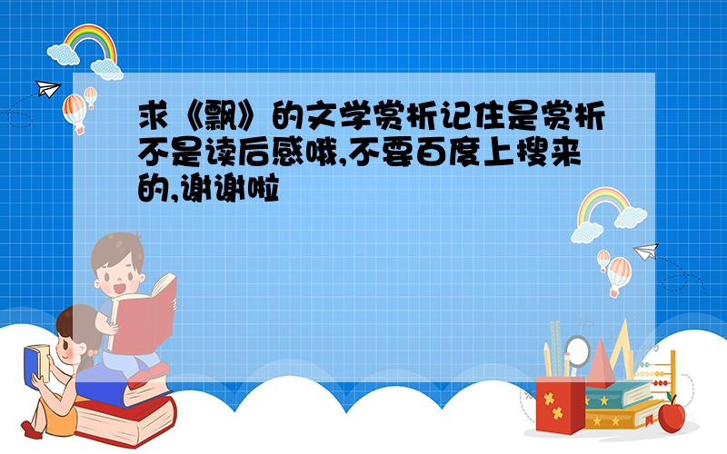 求《飘》的文学赏析记住是赏析不是读后感哦,不要百度上搜来的,谢谢啦