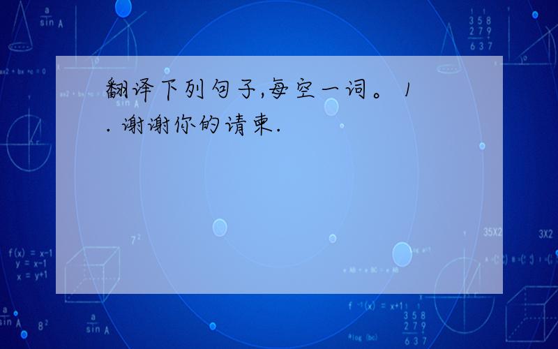 翻译下列句子,每空一词。 1. 谢谢你的请柬.