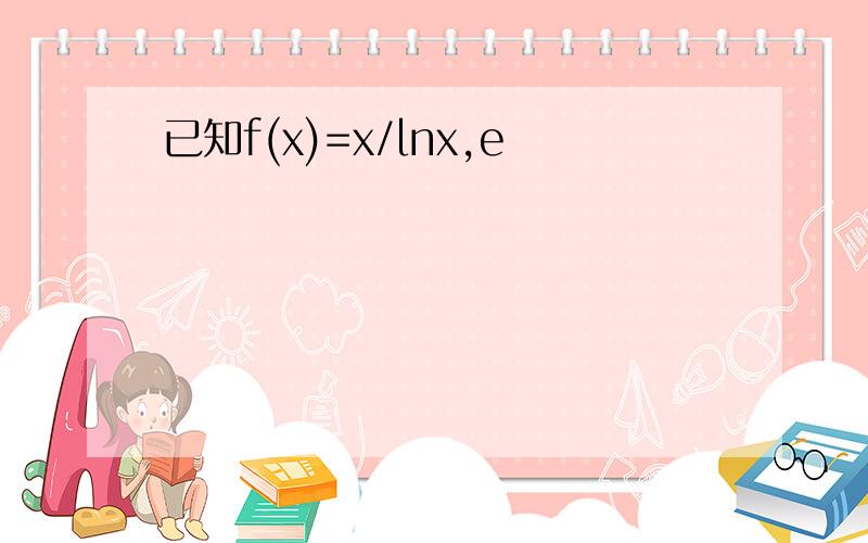 已知f(x)=x/lnx,e