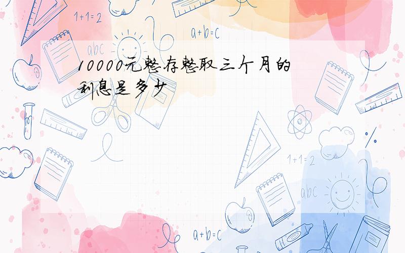 10000元整存整取三个月的利息是多少