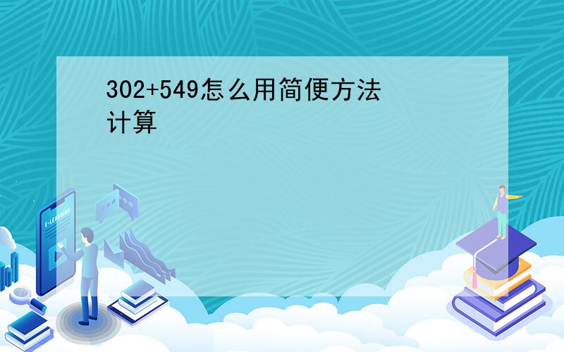 302+549怎么用简便方法计算