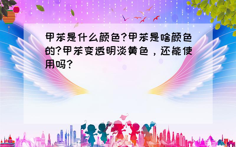 甲苯是什么颜色?甲苯是啥颜色的?甲苯变透明淡黄色，还能使用吗？