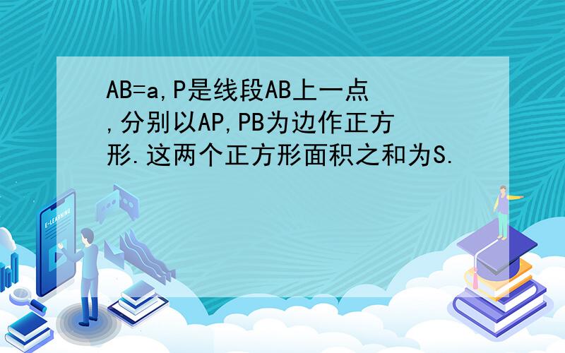 AB=a,P是线段AB上一点,分别以AP,PB为边作正方形.这两个正方形面积之和为S.