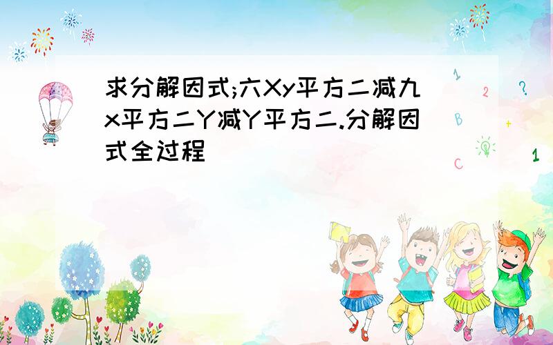 求分解因式;六Xy平方二减九x平方二Y减Y平方二.分解因式全过程