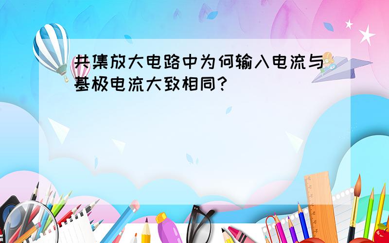 共集放大电路中为何输入电流与基极电流大致相同?