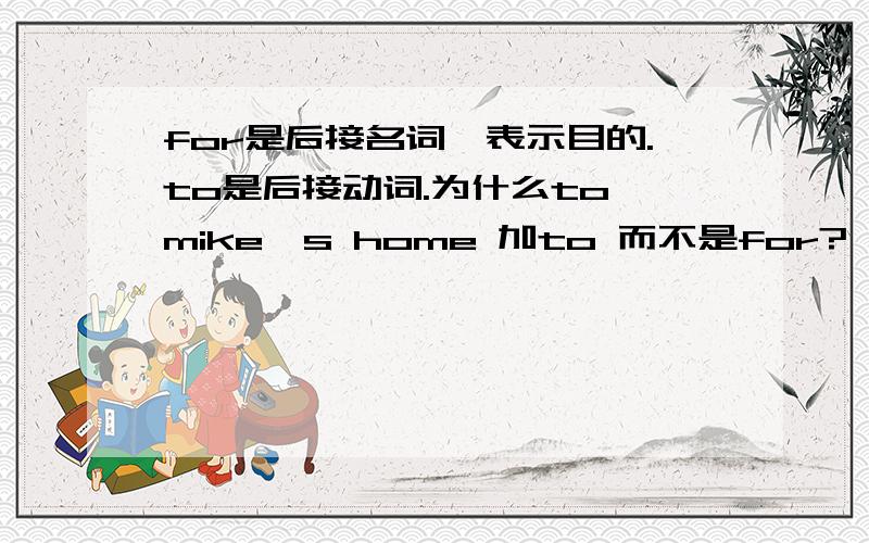 for是后接名词,表示目的.to是后接动词.为什么to mike's home 加to 而不是for?