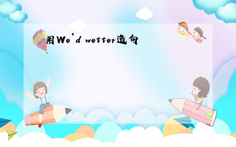 用We'd wetter造句