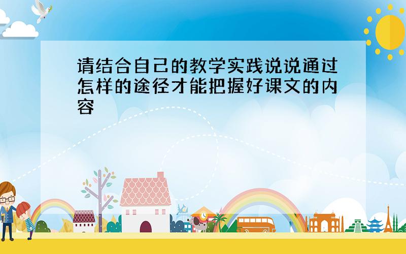 请结合自己的教学实践说说通过怎样的途径才能把握好课文的内容