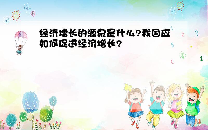 经济增长的源泉是什么?我国应如何促进经济增长?