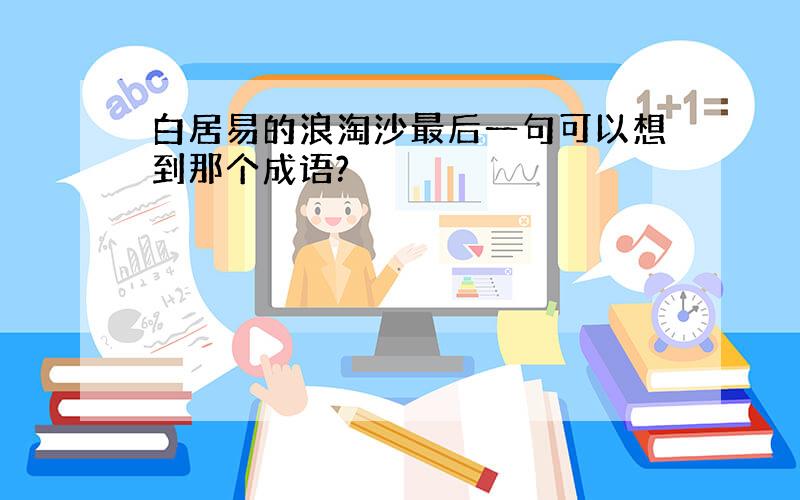 白居易的浪淘沙最后一句可以想到那个成语?