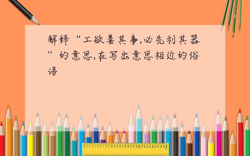 解释“工欲善其事,必先利其器”的意思,在写出意思相近的俗语