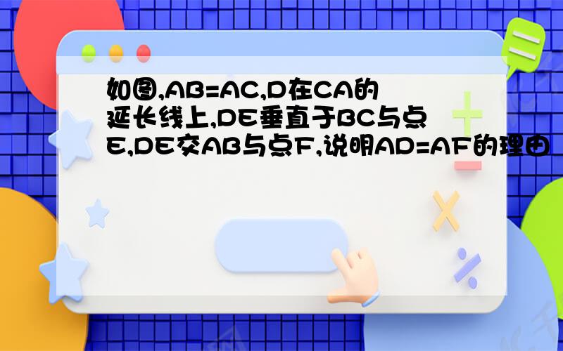 如图,AB=AC,D在CA的延长线上,DE垂直于BC与点E,DE交AB与点F,说明AD=AF的理由