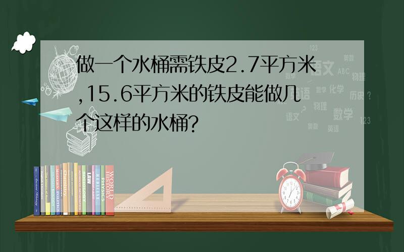 做一个水桶需铁皮2.7平方米,15.6平方米的铁皮能做几个这样的水桶?