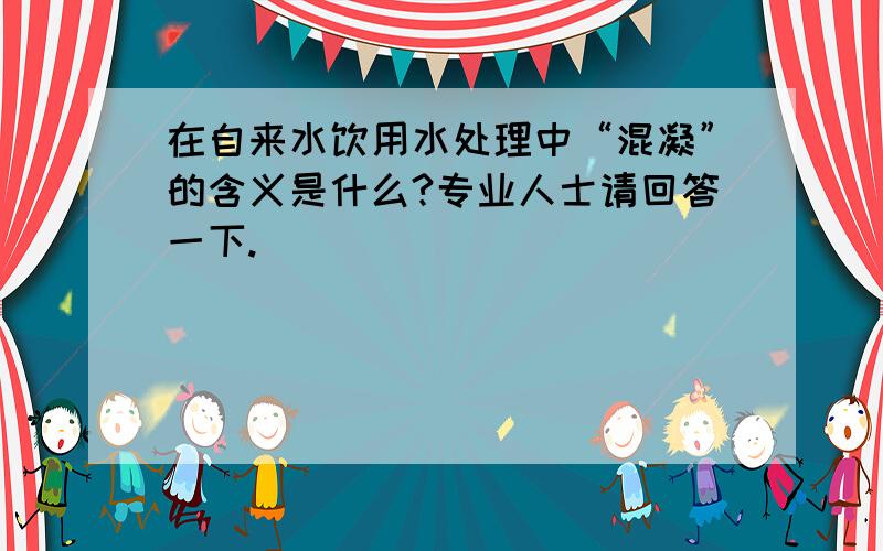 在自来水饮用水处理中“混凝”的含义是什么?专业人士请回答一下.