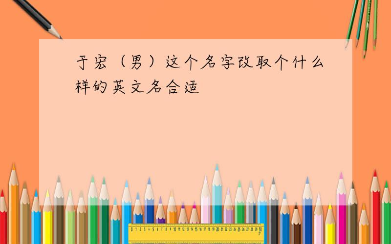 于宏（男）这个名字改取个什么样的英文名合适