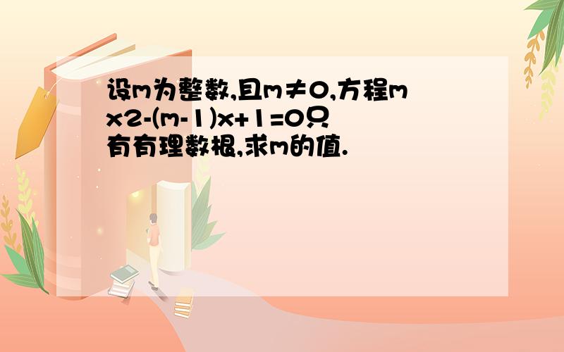 设m为整数,且m≠0,方程mx2-(m-1)x+1=0只有有理数根,求m的值.