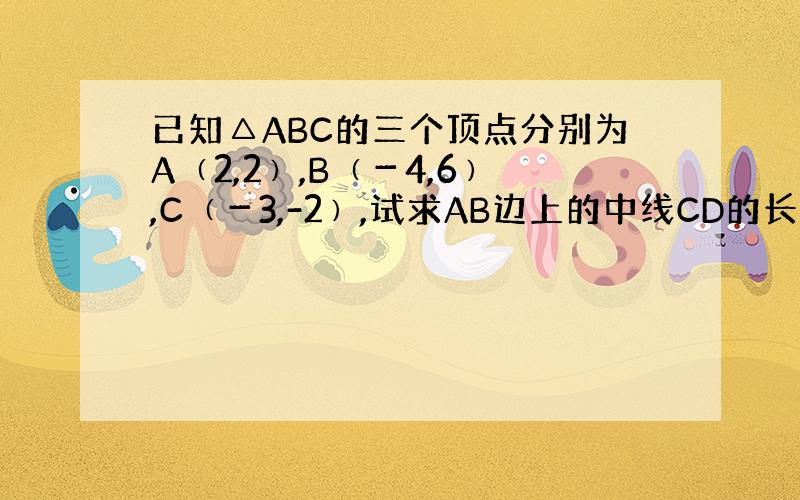 已知△ABC的三个顶点分别为A﹙2,2﹚,B﹙－4,6﹚,C﹙－3,-2﹚,试求AB边上的中线CD的长度?（求图,详解）