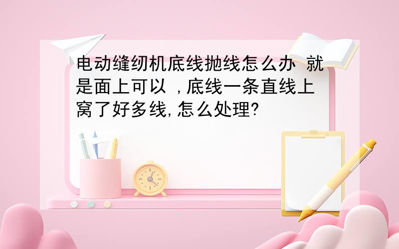 电动缝纫机底线抛线怎么办 就是面上可以 ,底线一条直线上窝了好多线,怎么处理?