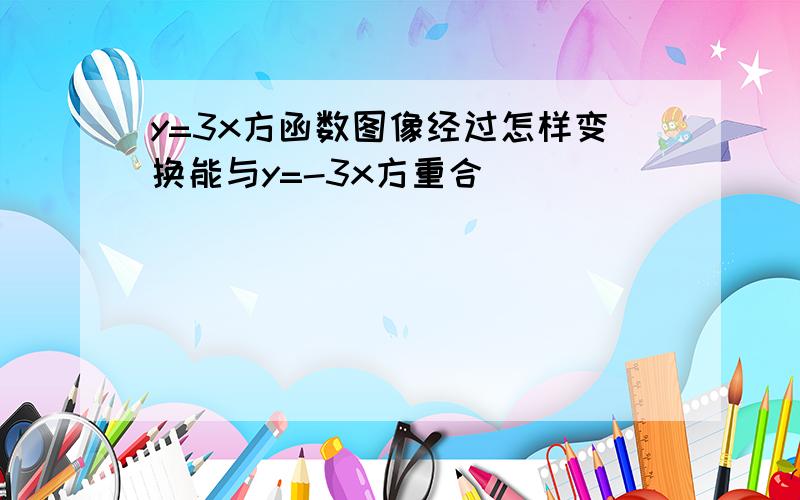 y=3x方函数图像经过怎样变换能与y=-3x方重合