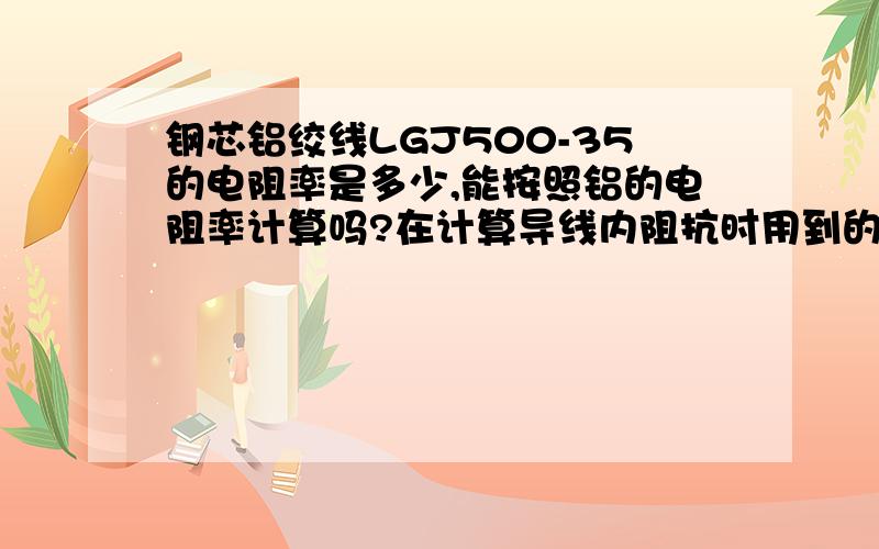 钢芯铝绞线LGJ500-35的电阻率是多少,能按照铝的电阻率计算吗?在计算导线内阻抗时用到的.