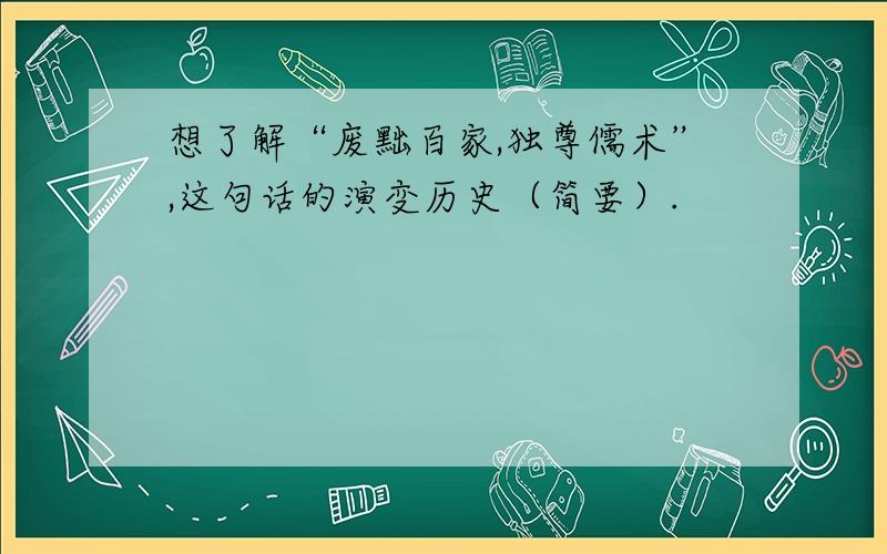 想了解“废黜百家,独尊儒术”,这句话的演变历史（简要）.