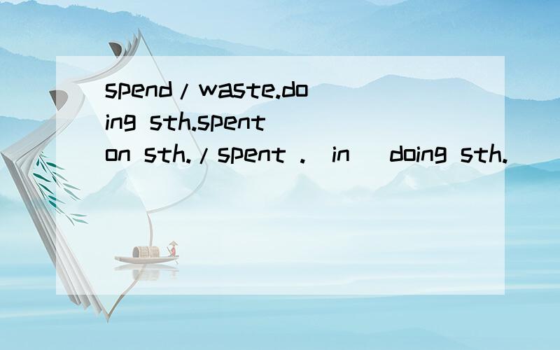 spend/waste.doing sth.spent on sth./spent .(in) doing sth.