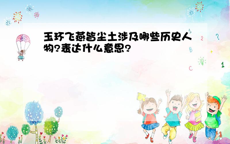 玉环飞燕皆尘土涉及哪些历史人物?表达什么意思?