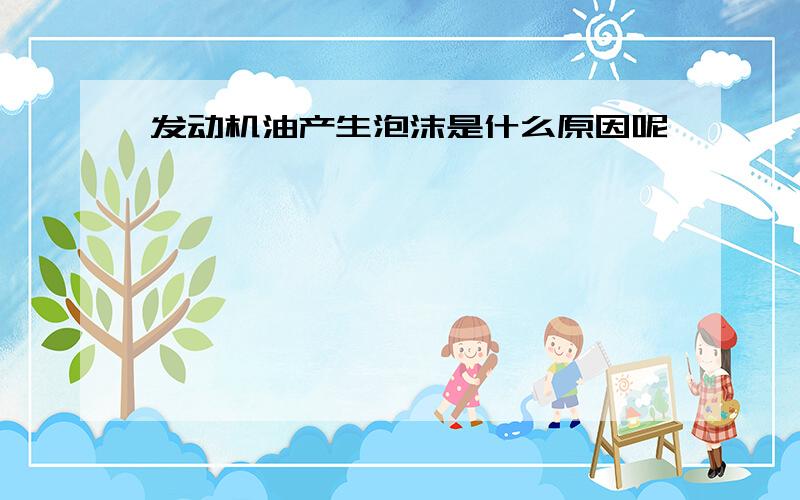 发动机油产生泡沫是什么原因呢