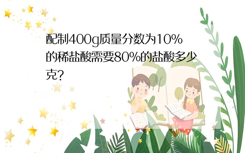 配制400g质量分数为10%的稀盐酸需要80%的盐酸多少克?