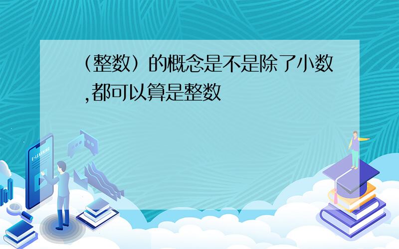 （整数）的概念是不是除了小数 ,都可以算是整数