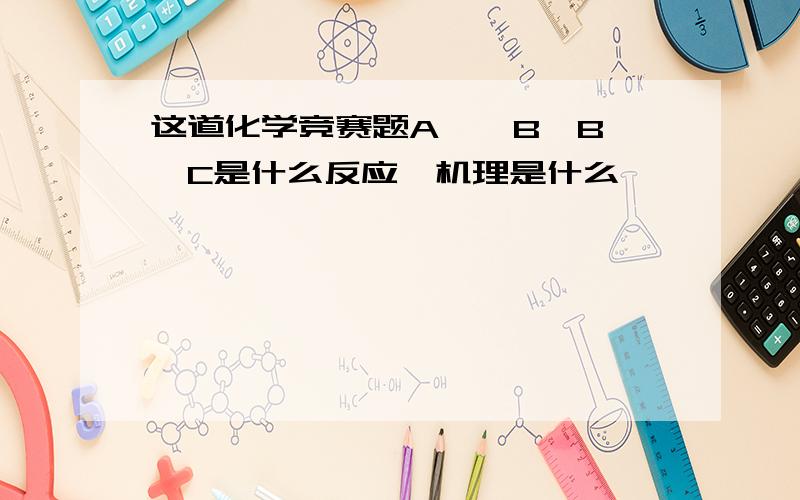 这道化学竞赛题A——B,B——C是什么反应,机理是什么