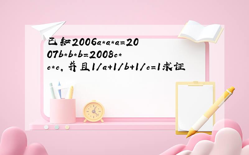 已知2006a*a*a=2007b*b*b=2008c*c*c,并且1/a+1/b+1/c=1求证