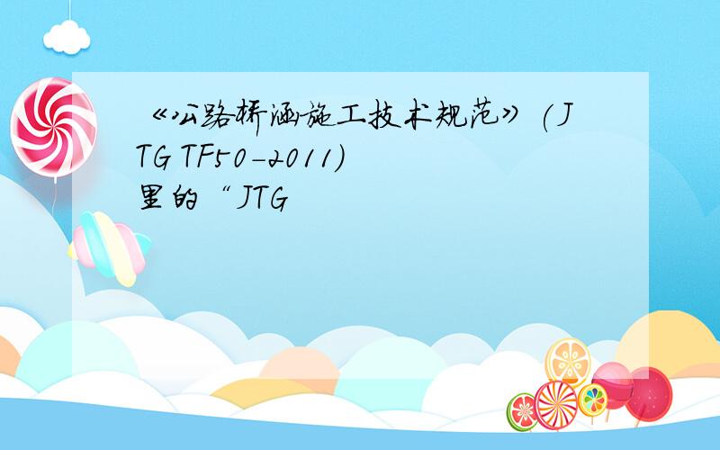 《公路桥涵施工技术规范》(JTG TF50-2011) 里的“JTG