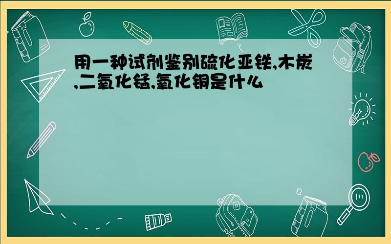 用一种试剂鉴别硫化亚铁,木炭,二氧化锰,氧化铜是什么