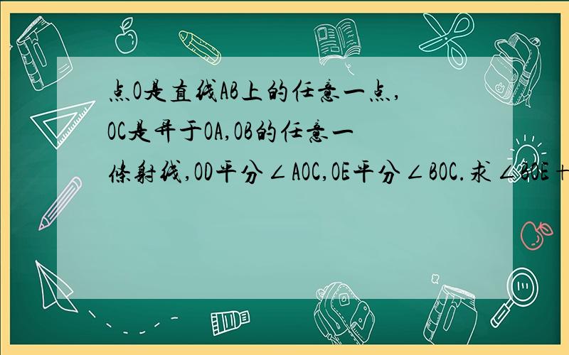 点O是直线AB上的任意一点,OC是异于OA,OB的任意一条射线,OD平分∠AOC,OE平分∠BOC.求∠BOE+∠AOD