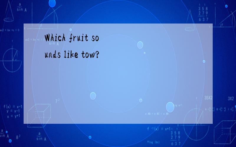 Which fruit sounds like tow?