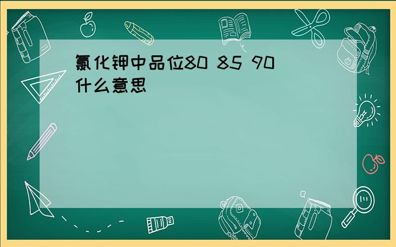 氯化钾中品位80 85 90什么意思